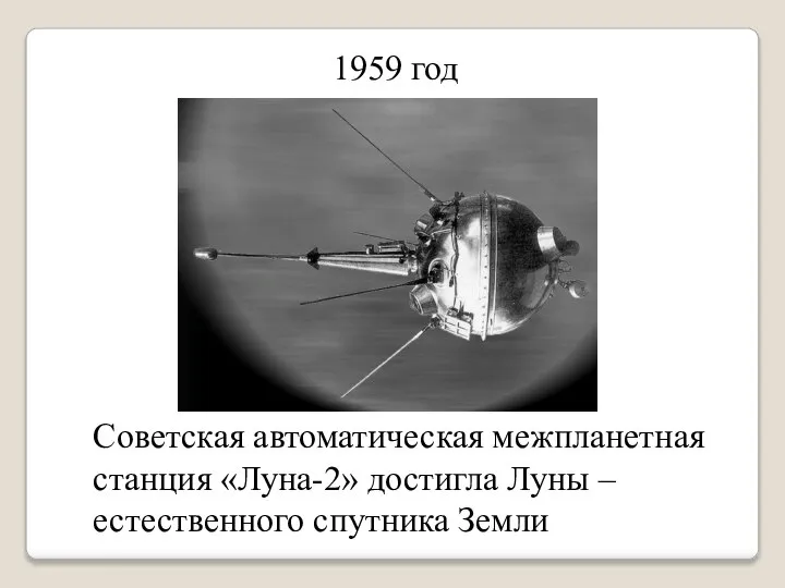 1959 год Советская автоматическая межпланетная станция «Луна-2» достигла Луны – естественного спутника Земли