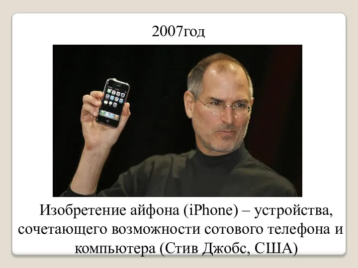 2007год Изобретение айфона (iPhone) – устройства, сочетающего возможности сотового телефона и компьютера (Стив Джобс, США)