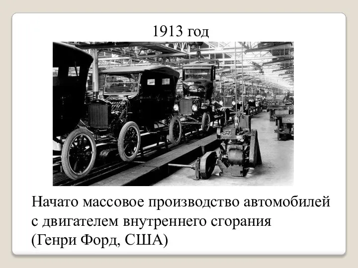 1913 год Начато массовое производство автомобилей с двигателем внутреннего сгорания (Генри Форд, США)