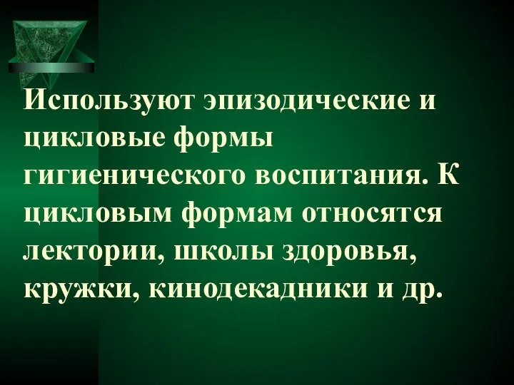 Используют эпизодические и цикловые формы гигиенического воспитания. К цикловым формам относятся лектории,