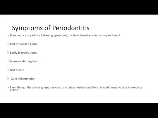 Symptoms of Periodontitis If you notice any of the following symptoms, it's