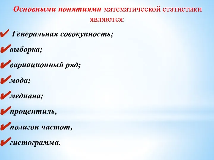 Основными понятиями математической статистики являются: Генеральная совокупность; выборка; вариационный ряд; мода; медиана; процентиль, полигон частот, гистограмма.