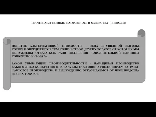 ПРОИЗВОДСТВЕННЫЕ ВОЗМОЖНОСТИ ОБЩЕСТВА ( ВЫВОДЫ) ПОНЯТИЕ АЛЬТЕРНАТИВНОЙ СТОИМОСТИ – ЦЕНА УПУЩЕННОЙ ВЫГОДЫ,