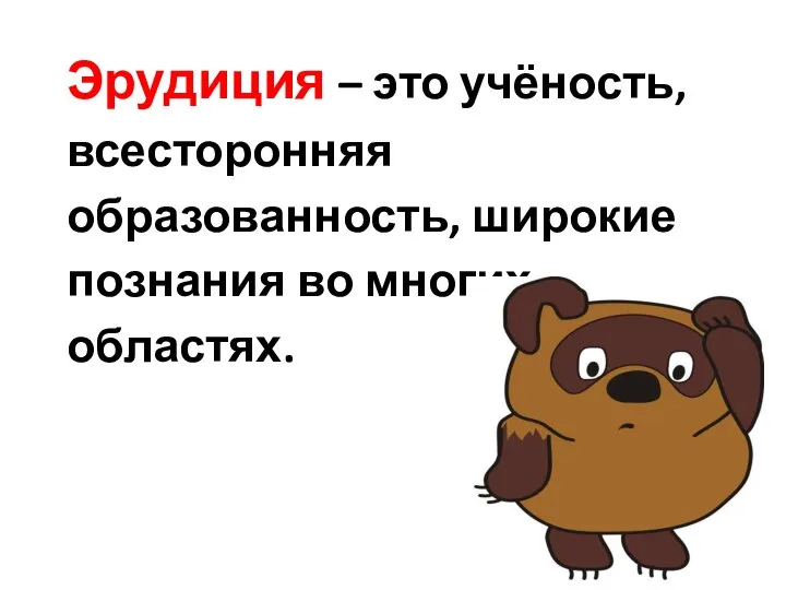 Эрудиция – это учёность, всесторонняя образованность, широкие познания во многих областях.