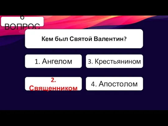 6 ВОПРОС Кем был Святой Валентин? 1. Ангелом 3. Крестьянином 2. Священником 4. Апостолом