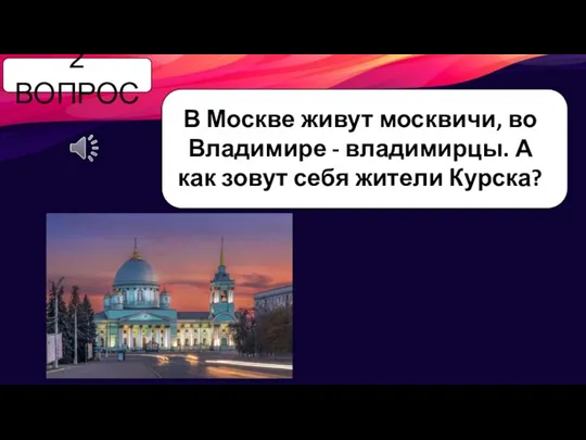 2 ВОПРОС В Москве живут москвичи, во Владимире - владимирцы. А как зовут себя жители Курска?