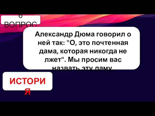 6 ВОПРОС Александр Дюма говорил о ней так: "О, это почтенная дама,