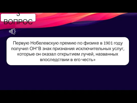 3 ВОПРОС Первую Нобелевскую премию по физике в 1901 году получил ОН"В