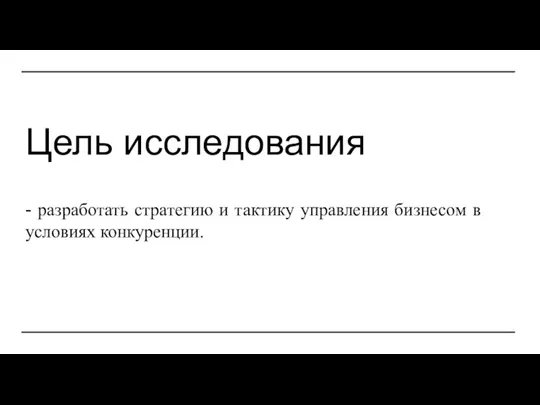 Цель исследования - разработать стратегию и тактику управления бизнесом в условиях конкуренции.