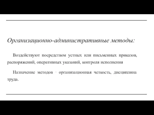 Организационно-административные методы: Воздействуют посредством устных или письменных приказов, распоряжений, оперативных указаний, контроля