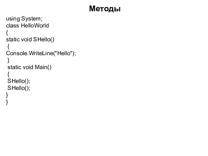 Методы using System; class HelloWorld { static void SHello() { Console.WriteLine("Hello"); }