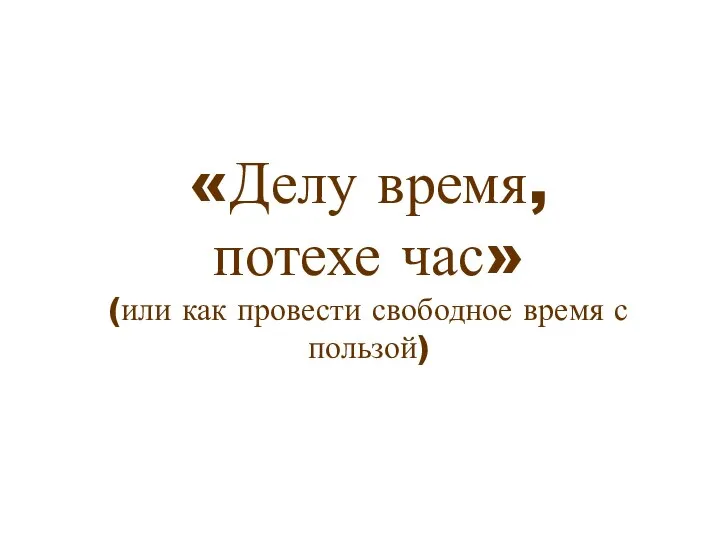 «Делу время, потехе час» (или как провести свободное время с пользой)