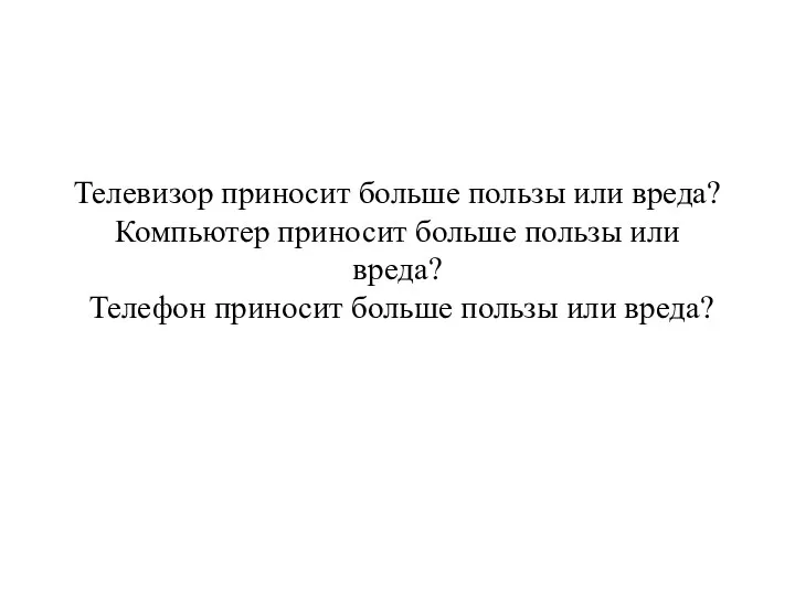 Телевизор приносит больше пользы или вреда? Компьютер приносит больше пользы или вреда?