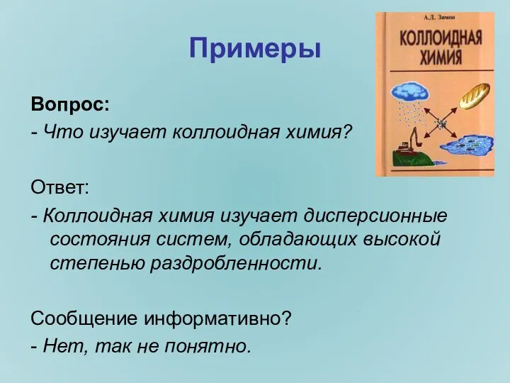 Примеры Вопрос: - Что изучает коллоидная химия? Ответ: - Коллоидная химия изучает