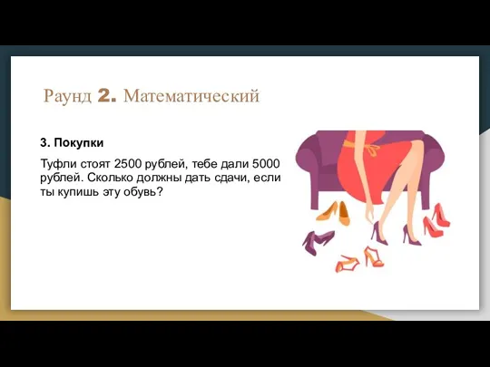 Раунд 2. Математический 3. Покупки Туфли стоят 2500 рублей, тебе дали 5000