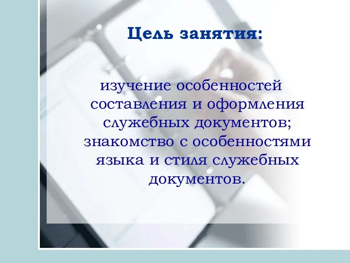 Цель занятия: изучение особенностей составления и оформления служебных документов; знакомство с особенностями