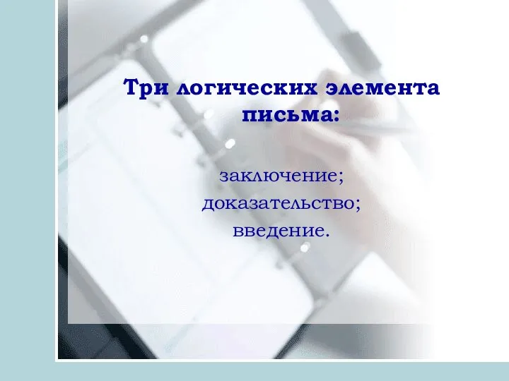 Три логических элемента письма: заключение; доказательство; введение.