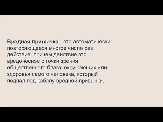 Вредная привычка - это автоматически повторяющееся многое число раз действие, причем действие