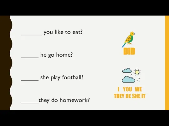 ______ you like to eat? _____ he go home? _____ she play football? _____they do homework?
