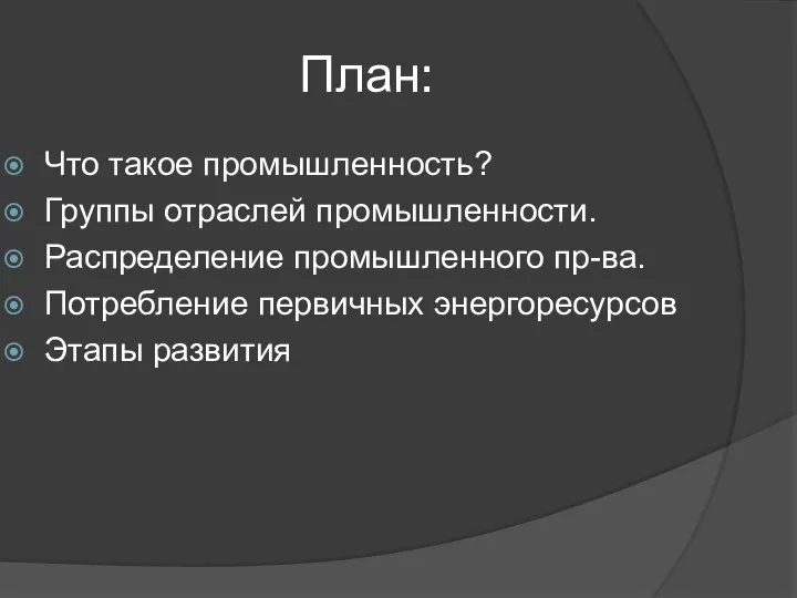 План: Что такое промышленность? Группы отраслей промышленности. Распределение промышленного пр-ва. Потребление первичных энергоресурсов Этапы развития