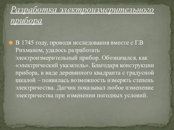 В 1745 году, проводя исследования вместе с Г.В Рихманом, удалось разработать электроизмерительный