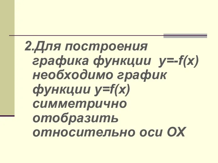 2.Для построения графика функции y=-f(x) необходимо график функции y=f(x)симметрично отобразить относительно оси ОХ