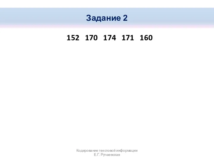 152 170 174 171 160 Задание 2 Кодирование текстовой информации Е.Г. Ручаевская