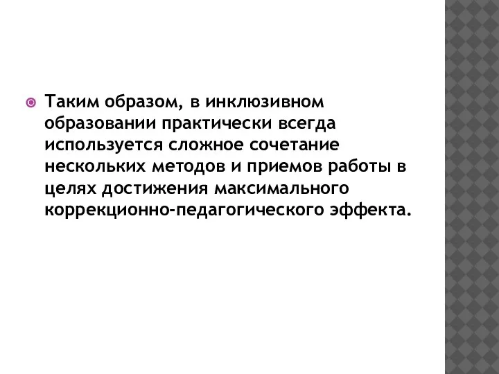 Таким образом, в инклюзивном образовании практически всегда используется сложное сочетание нескольких методов