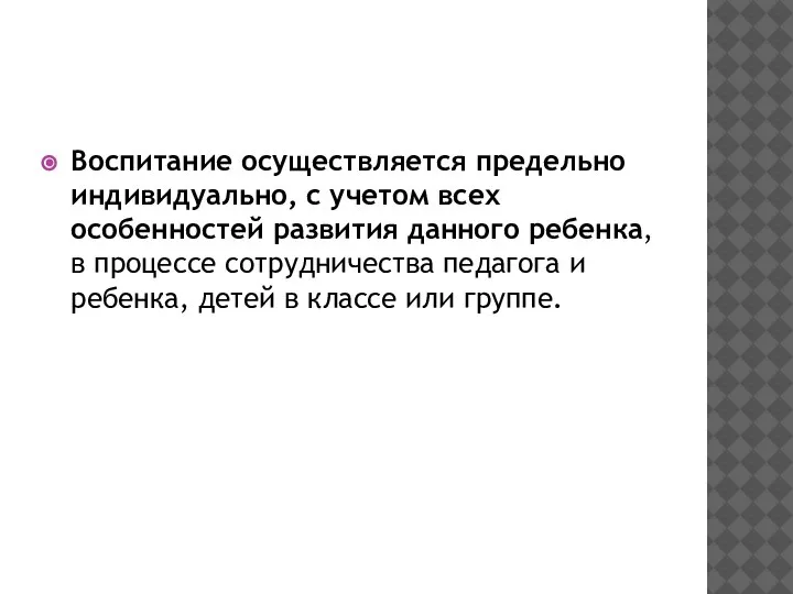 Воспитание осуществляется предельно индивидуально, с учетом всех особенностей развития данного ребенка, в