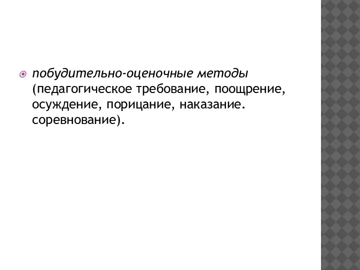 побудительно-оценочные методы (педагогическое требование, поощрение, осуждение, порицание, наказание. соревнование).