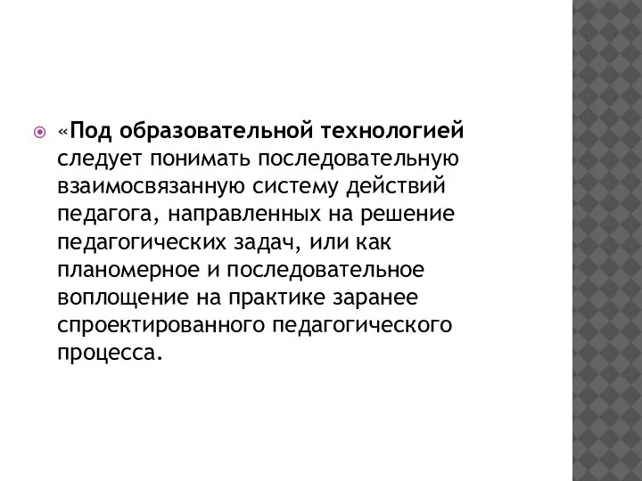 «Под образовательной технологией следует понимать последовательную взаимосвязанную систему действий педагога, направленных на