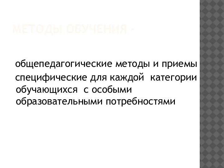 МЕТОДЫ ОБУЧЕНИЯ - общепедагогические методы и приемы специфические для каждой категории обучающихся с особыми образовательными потребностями