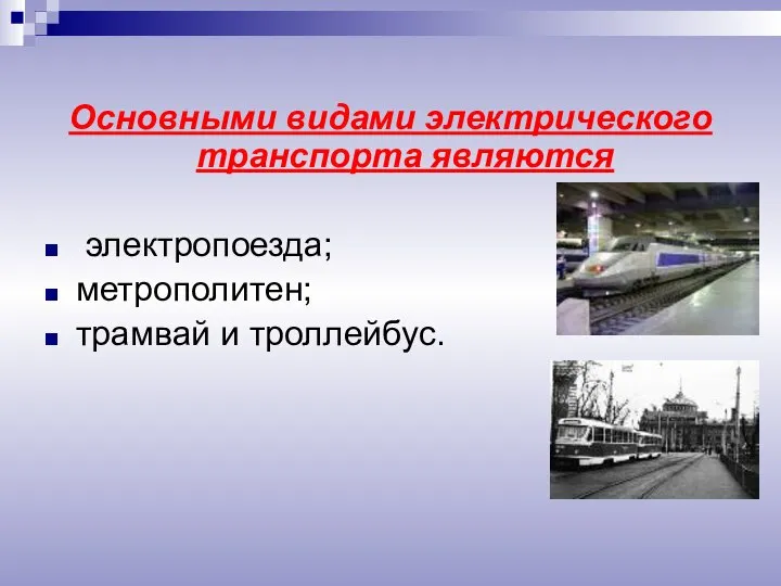 Основными видами электрического транспорта являются электропоезда; метрополитен; трамвай и троллейбус.