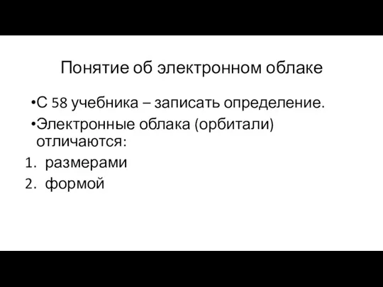 Понятие об электронном облаке С 58 учебника – записать определение. Электронные облака (орбитали) отличаются: размерами формой