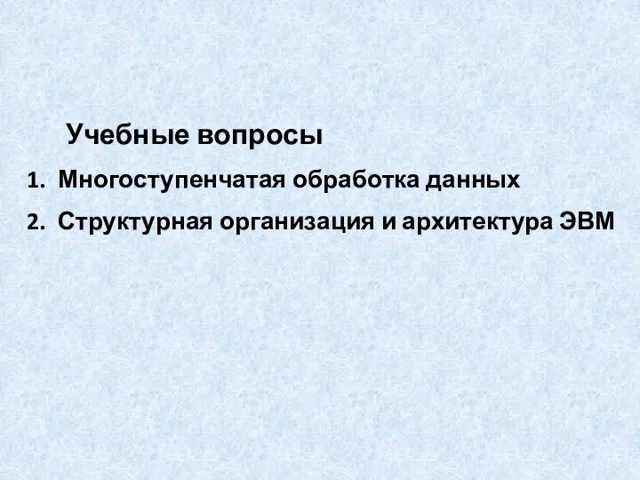 Учебные вопросы Многоступенчатая обработка данных Структурная организация и архитектура ЭВМ