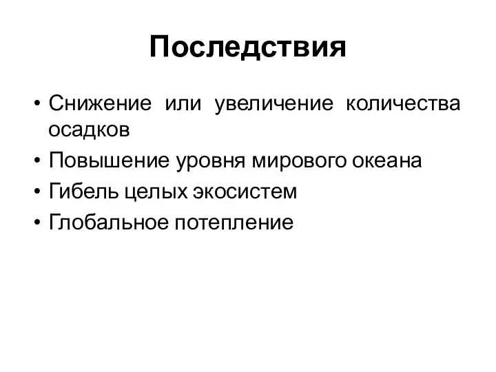 Последствия Снижение или увеличение количества осадков Повышение уровня мирового океана Гибель целых экосистем Глобальное потепление