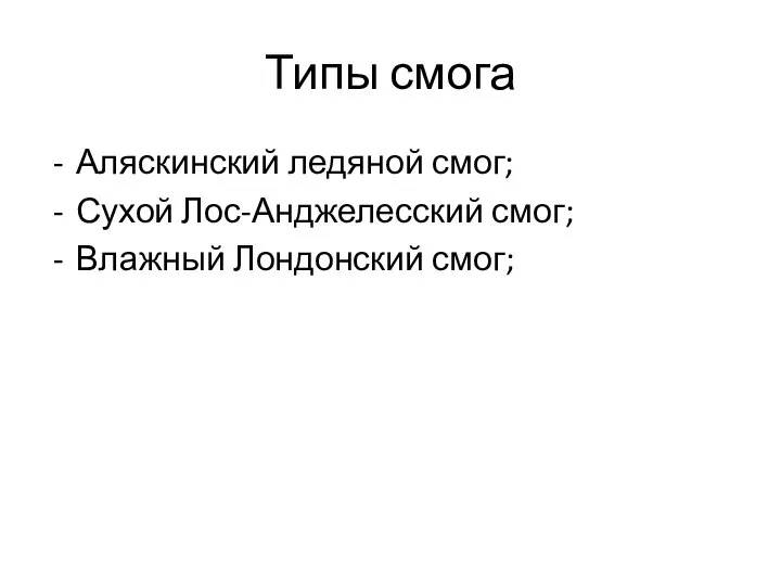 Типы смога Аляскинский ледяной смог; Сухой Лос-Анджелесский смог; Влажный Лондонский смог;