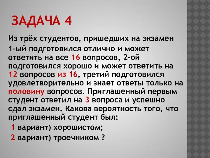 ЗАДАЧА 4 Из трёх студентов, пришедших на экзамен 1-ый подготовился отлично и