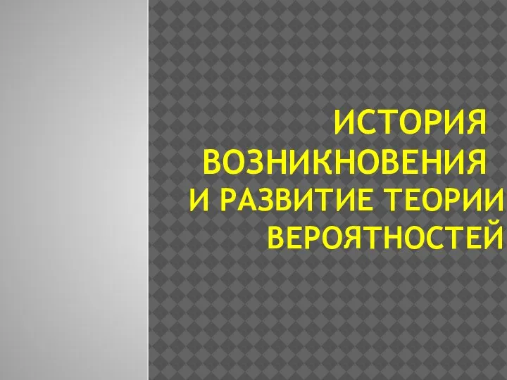 ИСТОРИЯ ВОЗНИКНОВЕНИЯ И РАЗВИТИЕ ТЕОРИИ ВЕРОЯТНОСТЕЙ