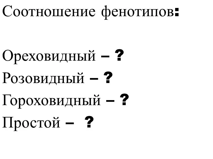 Соотношение фенотипов: Ореховидный – ? Розовидный – ? Гороховидный – ? Простой – ?