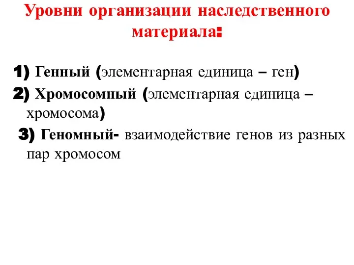 Уровни организации наследственного материала: 1) Генный (элементарная единица – ген) 2) Хромосомный