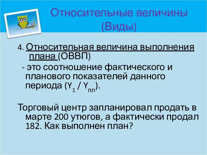 Относительные величины (Виды) 4. Относительная величина выполнения плана (ОВВП) - это соотношение