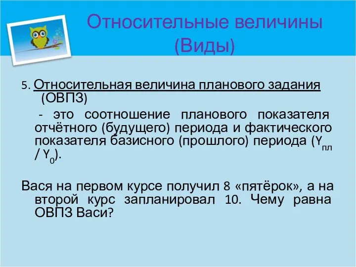 Относительные величины (Виды) 5. Относительная величина планового задания (ОВПЗ) - это соотношение