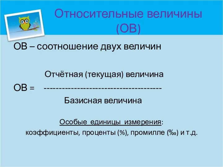 Относительные величины (ОВ) ОВ – соотношение двух величин Отчётная (текущая) величина ОВ