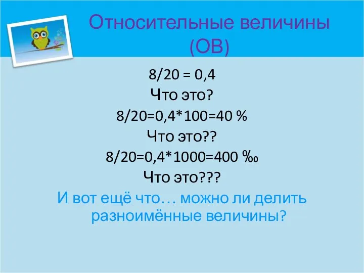 Относительные величины (ОВ) 8/20 = 0,4 Что это? 8/20=0,4*100=40 % Что это??