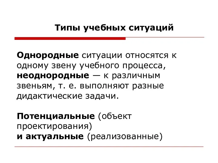 Типы учебных ситуаций Однородные ситуации относятся к одному звену учебного процесса, неоднородные