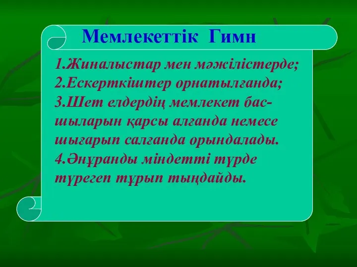 Мемлекеттік Гимн 1.Жиналыстар мен мәжілістерде; 2.Ескерткіштер орнатылғанда; 3.Шет елдердің мемлекет бас-шыларын қарсы