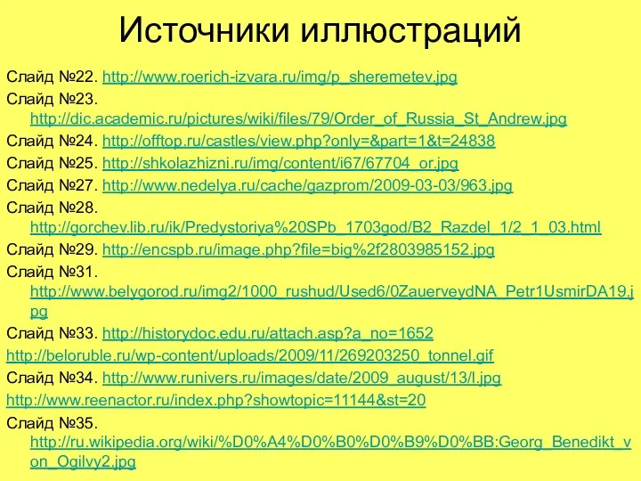 Источники иллюстраций Слайд №22. http://www.roerich-izvara.ru/img/p_sheremetev.jpg Слайд №23. http://dic.academic.ru/pictures/wiki/files/79/Order_of_Russia_St_Andrew.jpg Слайд №24. http://offtop.ru/castles/view.php?only=&part=1&t=24838 Слайд