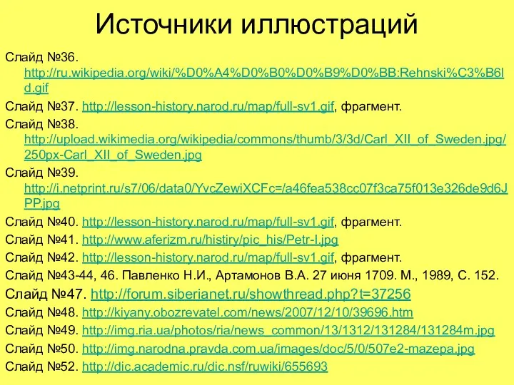 Источники иллюстраций Слайд №36. http://ru.wikipedia.org/wiki/%D0%A4%D0%B0%D0%B9%D0%BB:Rehnski%C3%B6ld.gif Слайд №37. http://lesson-history.narod.ru/map/full-sv1.gif, фрагмент. Слайд №38. http://upload.wikimedia.org/wikipedia/commons/thumb/3/3d/Carl_XII_of_Sweden.jpg/250px-Carl_XII_of_Sweden.jpg