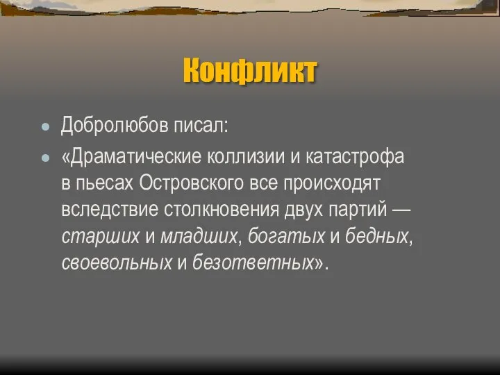 Конфликт Добролюбов писал: «Драматические коллизии и катастрофа в пьесах Островского все происходят